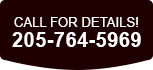Call for Details! 205-764-5969